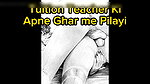 Tution Teacher ki Ghar Me Pilayi ki